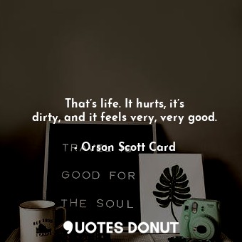  That’s life. It hurts, it’s dirty, and it feels very, very good.... - Orson Scott Card - Quotes Donut