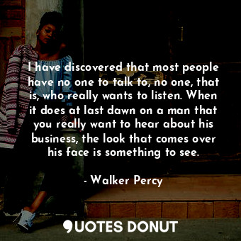  I have discovered that most people have no one to talk to, no one, that is, who ... - Walker Percy - Quotes Donut