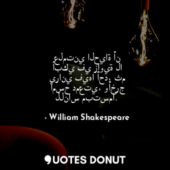  علمتني الحياة أن أبكي في زاوية لا يراني فيها أحد، ثم أمسح دمعتي، وأخرج للناس مبت... - William Shakespeare - Quotes Donut