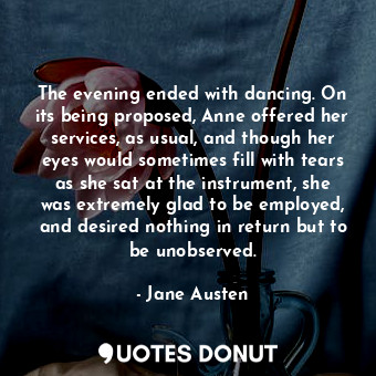  The evening ended with dancing. On its being proposed, Anne offered her services... - Jane Austen - Quotes Donut