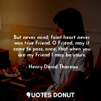  But never mind; faint heart never won true Friend. O Friend, may it come to pass... - Henry David Thoreau - Quotes Donut