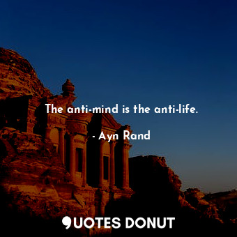  The anti-mind is the anti-life.... - Ayn Rand - Quotes Donut