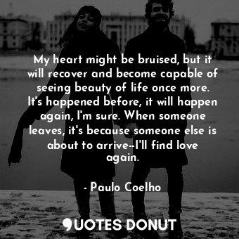  My heart might be bruised, but it will recover and become capable of seeing beau... - Paulo Coelho - Quotes Donut