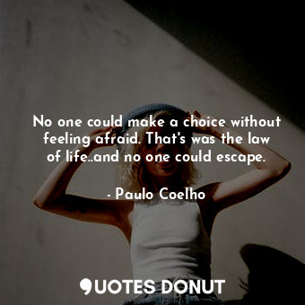  No one could make a choice without feeling afraid. That's was the law of life..a... - Paulo Coelho - Quotes Donut