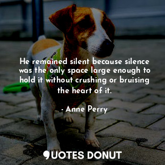  He remained silent because silence was the only space large enough to hold it wi... - Anne Perry - Quotes Donut