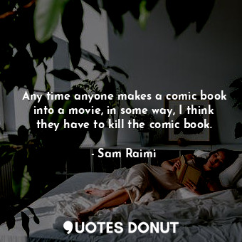  Any time anyone makes a comic book into a movie, in some way, I think they have ... - Sam Raimi - Quotes Donut