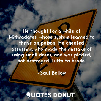  He thought for a while of Mithradates, whose system learned to thrive on poison.... - Saul Bellow - Quotes Donut