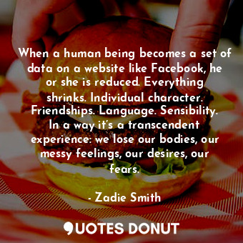  When a human being becomes a set of data on a website like Facebook, he or she i... - Zadie Smith - Quotes Donut