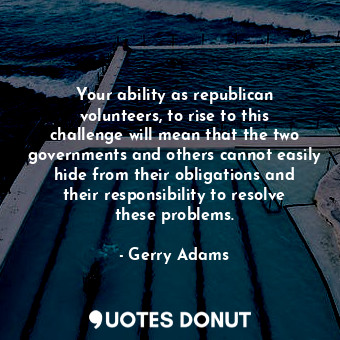 Your ability as republican volunteers, to rise to this challenge will mean that ... - Gerry Adams - Quotes Donut