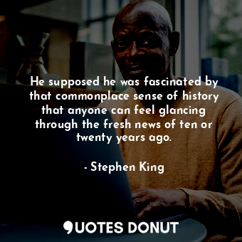  He supposed he was fascinated by that commonplace sense of history that anyone c... - Stephen King - Quotes Donut