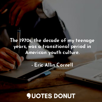  The 1970s, the decade of my teenage years, was a transitional period in American... - Eric Allin Cornell - Quotes Donut