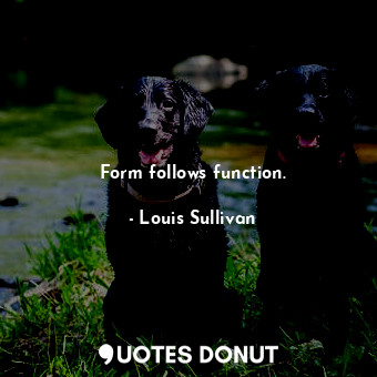  Form follows function.... - Louis Sullivan - Quotes Donut