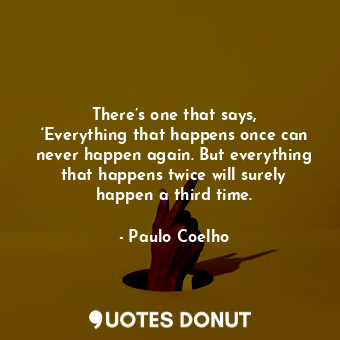  There’s one that says, ‘Everything that happens once can never happen again. But... - Paulo Coelho - Quotes Donut