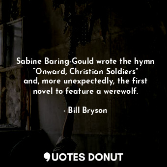 Sabine Baring-Gould wrote the hymn “Onward, Christian Soldiers” and, more unexpectedly, the first novel to feature a werewolf.