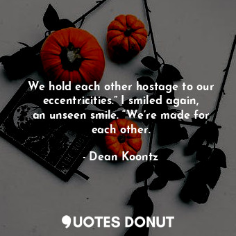  We hold each other hostage to our eccentricities.” I smiled again, an unseen smi... - Dean Koontz - Quotes Donut