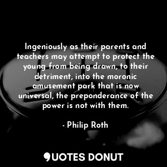  Ingeniously as their parents and teachers may attempt to protect the young from ... - Philip Roth - Quotes Donut