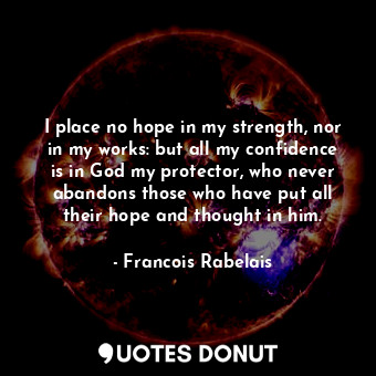  I place no hope in my strength, nor in my works: but all my confidence is in God... - Francois Rabelais - Quotes Donut