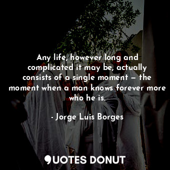  Any life, however long and complicated it may be, actually consists of a single ... - Jorge Luis Borges - Quotes Donut