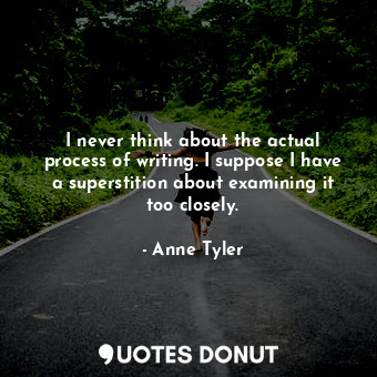  I never think about the actual process of writing. I suppose I have a superstiti... - Anne Tyler - Quotes Donut