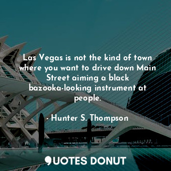  Las Vegas is not the kind of town where you want to drive down Main Street aimin... - Hunter S. Thompson - Quotes Donut