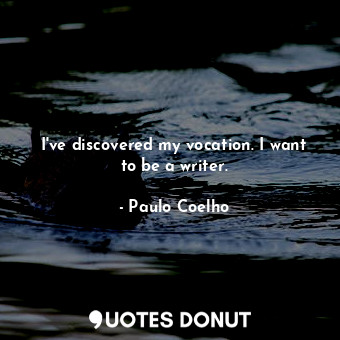  I've discovered my vocation. I want to be a writer.... - Paulo Coelho - Quotes Donut