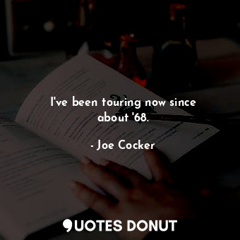  I&#39;ve been touring now since about &#39;68.... - Joe Cocker - Quotes Donut