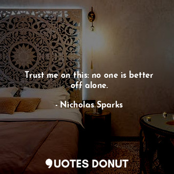 Trust me on this: no one is better off alone.