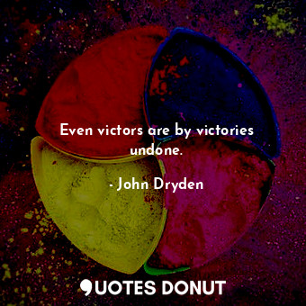  Even victors are by victories undone.... - John Dryden - Quotes Donut