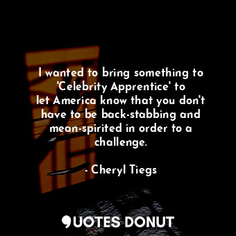  I wanted to bring something to &#39;Celebrity Apprentice&#39; to let America kno... - Cheryl Tiegs - Quotes Donut