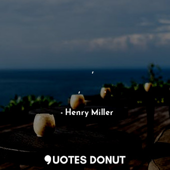  Надо быть сумасшедшим, чтобы видеть вещи так ясно, все разом.... - Henry Miller - Quotes Donut