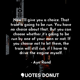  Now I’ll give you a choice. That train is going to be run. You have no choice ab... - Ayn Rand - Quotes Donut