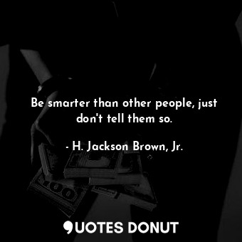 Be smarter than other people, just don&#39;t tell them so.