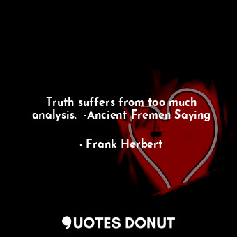  Truth suffers from too much analysis.  -Ancient Fremen Saying... - Frank Herbert - Quotes Donut