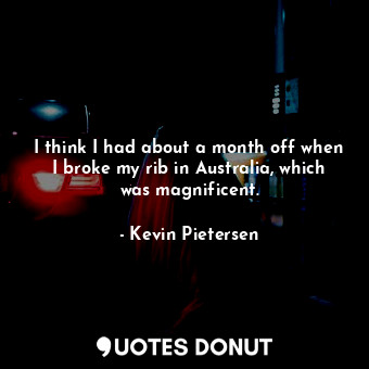  I think I had about a month off when I broke my rib in Australia, which was magn... - Kevin Pietersen - Quotes Donut