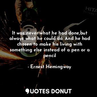  It was never what he had done,but always what he could do. And he had chosen to ... - Ernest Hemingway - Quotes Donut