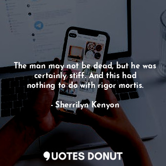  The man may not be dead, but he was certainly stiff. And this had nothing to do ... - Sherrilyn Kenyon - Quotes Donut