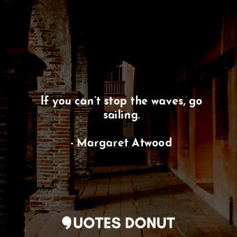  If you can’t stop the waves, go sailing.... - Margaret Atwood - Quotes Donut