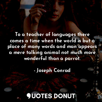  To a teacher of languages there comes a time when the world is but a place of ma... - Joseph Conrad - Quotes Donut