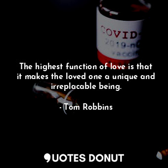  The highest function of love is that it makes the loved one a unique and irrepla... - Tom Robbins - Quotes Donut