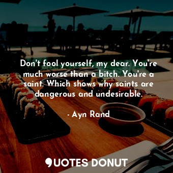  Don't fool yourself, my dear. You're much worse than a bitch. You're a saint. Wh... - Ayn Rand - Quotes Donut