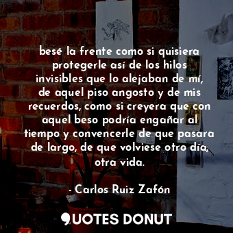  besé la frente como si quisiera protegerle así de los hilos invisibles que lo al... - Carlos Ruiz Zafón - Quotes Donut