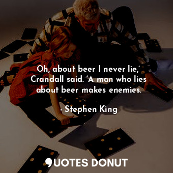 Oh, about beer I never lie,’ Crandall said. ‘A man who lies about beer makes enemies.
