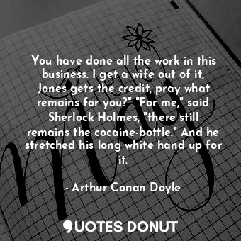  You have done all the work in this business. I get a wife out of it, Jones gets ... - Arthur Conan Doyle - Quotes Donut