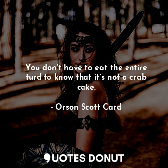  You don’t have to eat the entire turd to know that it’s not a crab cake.... - Orson Scott Card - Quotes Donut