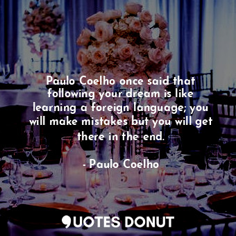  Paulo Coelho once said that following your dream is like learning a foreign lang... - Paulo Coelho - Quotes Donut