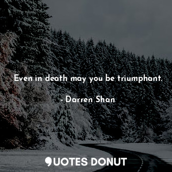  Even in death may you be triumphant.... - Darren Shan - Quotes Donut