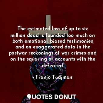  The estimated loss of up to six million dead is founded too much on both emotion... - Franjo Tudjman - Quotes Donut