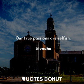  Our true passions are selfish.... - Stendhal - Quotes Donut