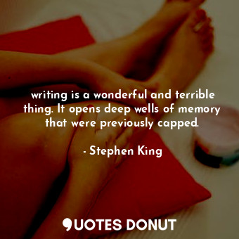  writing is a wonderful and terrible thing. It opens deep wells of memory that we... - Stephen King - Quotes Donut