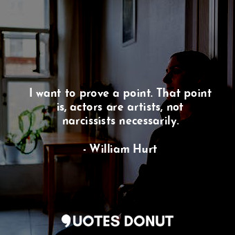  I want to prove a point. That point is, actors are artists, not narcissists nece... - William Hurt - Quotes Donut